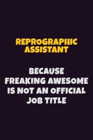 Cover of Reprographic Assistant, Because Freaking Awesome Is Not An Official Job Title