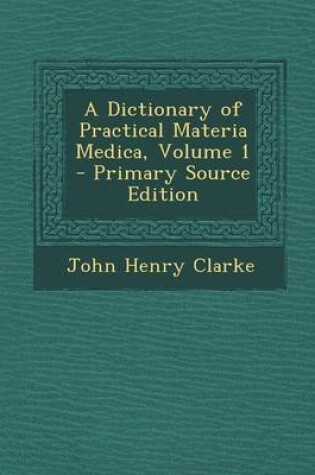 Cover of A Dictionary of Practical Materia Medica, Volume 1 - Primary Source Edition