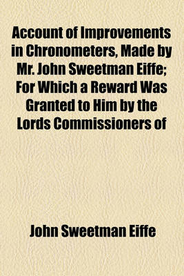 Book cover for Account of Improvements in Chronometers, Made by Mr. John Sweetman Eiffe; For Which a Reward Was Granted to Him by the Lords Commissioners of