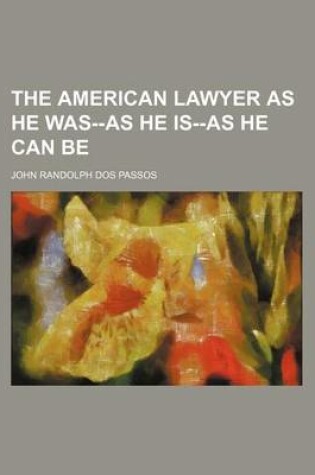 Cover of The American Lawyer as He Was--As He Is--As He Can Be