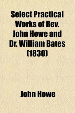 Cover of Select Practical Works of REV. John Howe and Dr. William Bates
