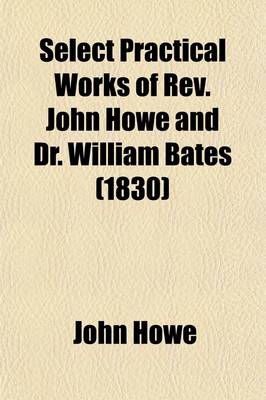 Book cover for Select Practical Works of REV. John Howe and Dr. William Bates