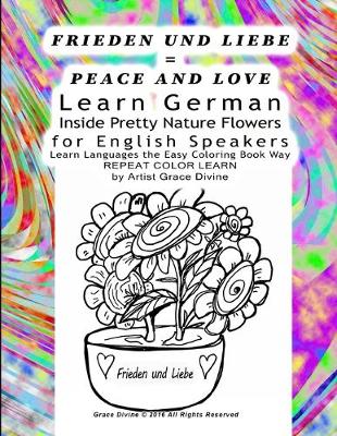 Book cover for FRIEDEN UND LIEBE = PEACE AND LOVE Learn German Inside Pretty Nature Flowers for English Speakers Learn Languages the Easy Coloring Book Way REPEAT COLOR LEARN by Artist Grace Divine