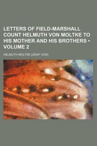 Cover of Letters of Field-Marshall Count Helmuth Von Moltke to His Mother and His Brothers (Volume 2)