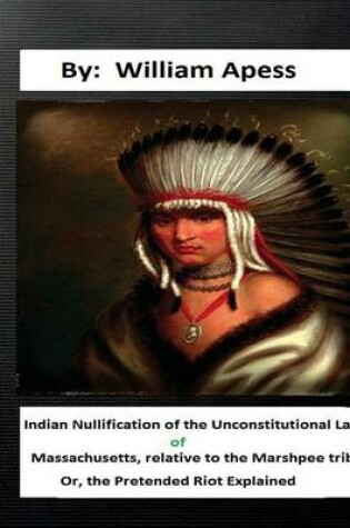 Cover of Indian nullification of the unconstitutional laws of Massachusetts, relative tothe Marshpee tribe