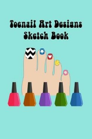 Cover of Toenail Art Design Ideas Sketch Book with Toe Nail Template Pages