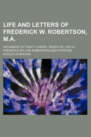 Cover of Life and Letters of Frederick W. Robertson, M.A. (Volume 2); Incumbent of Trinity Chapel, Brighton, 1847-53