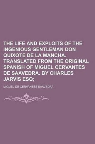 Cover of The Life and Exploits of the Ingenious Gentleman Don Quixote de La Mancha. Translated from the Original Spanish of Miguel Cervantes de Saavedra. by Charles Jarvis Esq