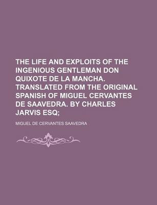 Book cover for The Life and Exploits of the Ingenious Gentleman Don Quixote de La Mancha. Translated from the Original Spanish of Miguel Cervantes de Saavedra. by Charles Jarvis Esq