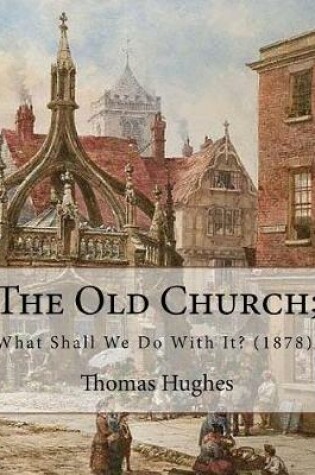 Cover of The Old Church; What Shall We Do With It? (1878). By
