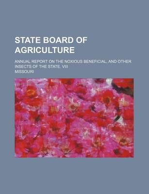 Book cover for State Board of Agriculture; Annual Report on the Noxious Beneficial, and Other Insects of the State. VIII