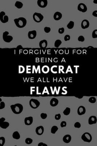 Cover of I Forgive You for Being a Democrat We All Have Flaws