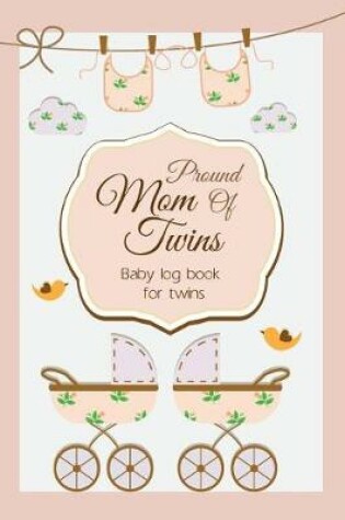 Cover of Baby log book for twins Proud Mom Of Twins