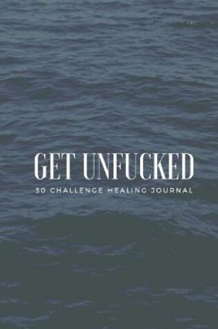 Cover of Get Unfucked 30 Challenge Healing Journal