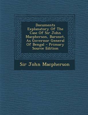 Book cover for Documents Explanatory of the Case of Sir John MacPherson, Baronet, as Governor General of Bengal