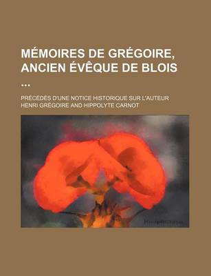 Book cover for Memoires de Gregoire, Ancien Eveque de Blois (2); Precedes D'Une Notice Historique Sur L'Auteur