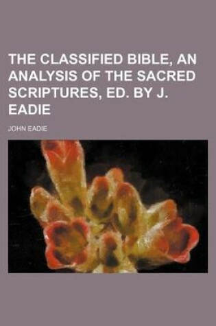 Cover of The Classified Bible, an Analysis of the Sacred Scriptures, Ed. by J. Eadie