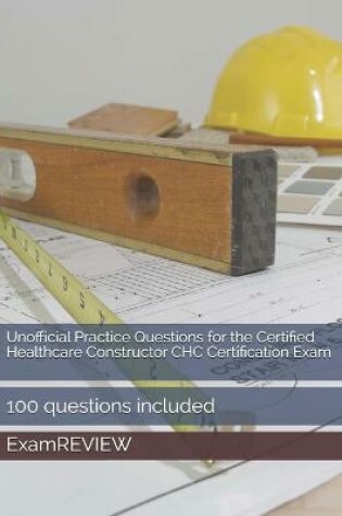 Cover of Unofficial Practice Questions for the Certified Healthcare Constructor CHC Certification Exam