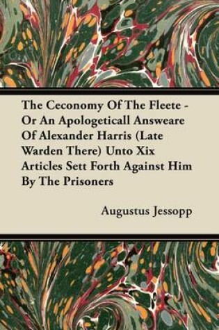 Cover of The Ceconomy Of The Fleete - Or An Apologeticall Answeare Of Alexander Harris (Late Warden There) Unto Xix Articles Sett Forth Against Him By The Prisoners