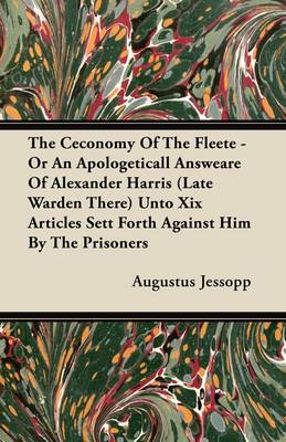 Book cover for The Ceconomy Of The Fleete - Or An Apologeticall Answeare Of Alexander Harris (Late Warden There) Unto Xix Articles Sett Forth Against Him By The Prisoners