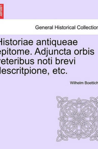 Cover of Historiae Antiqueae Epitome. Adjuncta Orbis Veteribus Noti Brevi Descritpione, Etc.