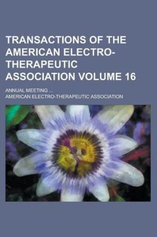 Cover of Transactions of the American Electro-Therapeutic Association; Annual Meeting ... Volume 16