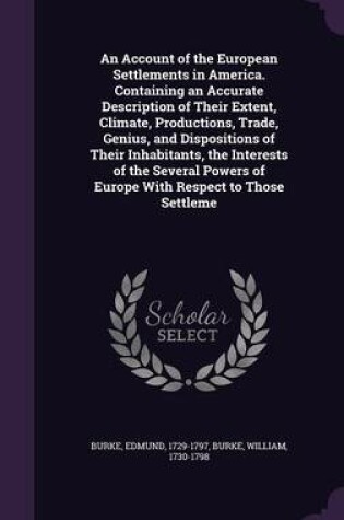 Cover of An Account of the European Settlements in America. Containing an Accurate Description of Their Extent, Climate, Productions, Trade, Genius, and Dispositions of Their Inhabitants, the Interests of the Several Powers of Europe with Respect to Those Settleme