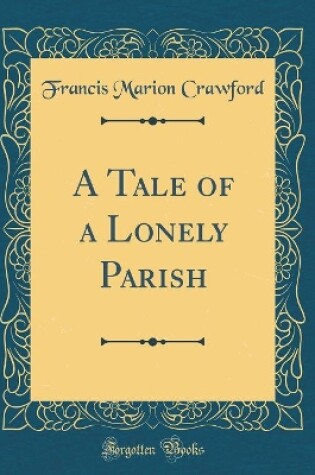 Cover of A Tale of a Lonely Parish (Classic Reprint)