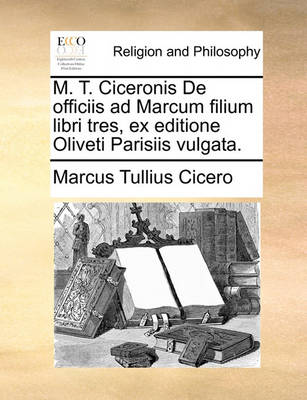 Book cover for M. T. Ciceronis de Officiis Ad Marcum Filium Libri Tres, Ex Editione Oliveti Parisiis Vulgata.