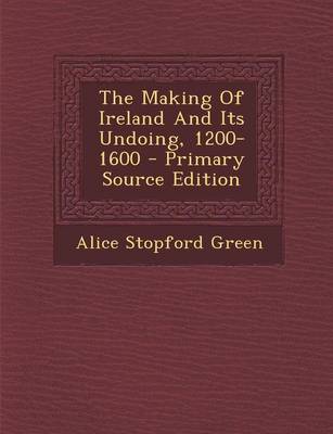 Book cover for The Making of Ireland and Its Undoing, 1200-1600 - Primary Source Edition