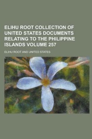 Cover of Elihu Root Collection of United States Documents Relating to the Philippine Islands Volume 257