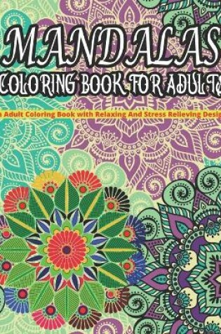 Cover of MANDALAS COLORING BOOK FOR ADULTS An Adult Coloring Book With Relaxing And Stress Relieving Designs