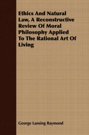 Cover of Ethics And Natural Law, A Reconstructive Review Of Moral Philosophy Applied To The Rational Art Of Living