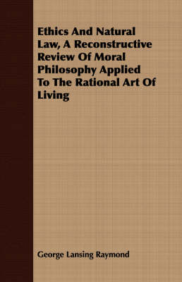 Book cover for Ethics And Natural Law, A Reconstructive Review Of Moral Philosophy Applied To The Rational Art Of Living