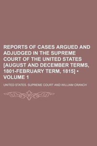 Cover of Reports of Cases Argued and Adjudged in the Supreme Court of the United States [August and December Terms, 1801-February Term, 1815] (Volume 1)