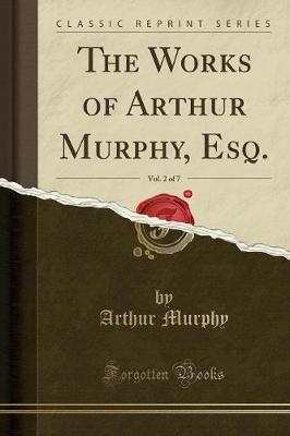 Book cover for The Works of Arthur Murphy, Esq., Vol. 2 of 7 (Classic Reprint)