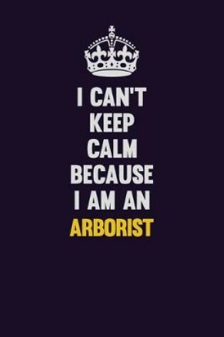 Cover of I can't Keep Calm Because I Am An Arborist