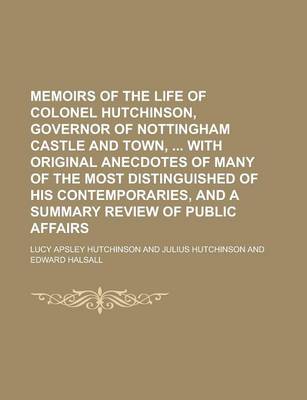 Book cover for Memoirs of the Life of Colonel Hutchinson, Governor of Nottingham Castle and Town, with Original Anecdotes of Many of the Most Distinguished of His Contemporaries, and a Summary Review of Public Affairs