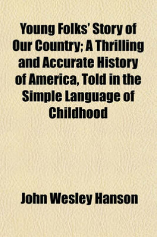 Cover of Young Folks' Story of Our Country; A Thrilling and Accurate History of America, Told in the Simple Language of Childhood