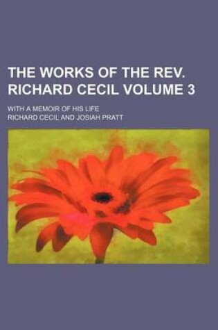 Cover of The Works of the REV. Richard Cecil Volume 3; With a Memoir of His Life