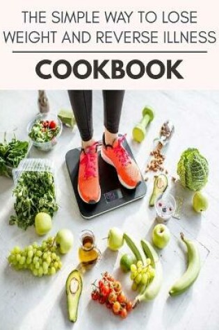 Cover of The Simple Way To Lose Weight And Reverse Illness Cookbook