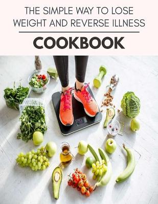 Book cover for The Simple Way To Lose Weight And Reverse Illness Cookbook