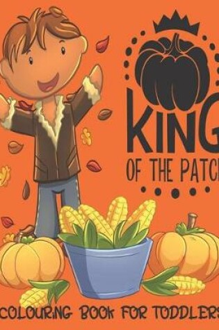 Cover of King Of The Patch - Colouring Book For Toddlers