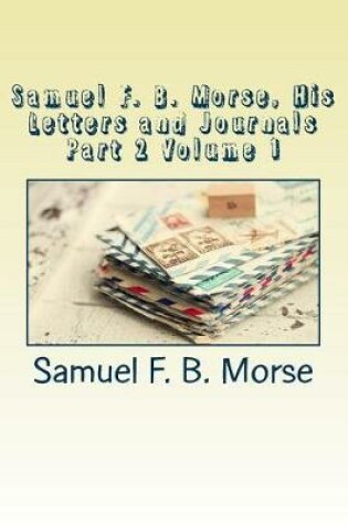 Cover of Samuel F. B. Morse, His Letters and Journals Part 2 Volume 1