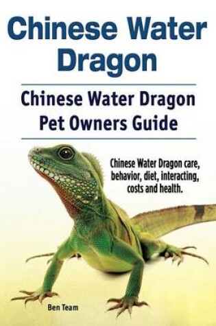 Cover of Chinese Water Dragon. Chinese Water Dragon Pet Owners Guide. Chinese Water Dragon care, behavior, diet, interacting, costs and health.