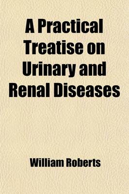 Book cover for A Practical Treatise on Urinary and Renal Diseases; Including Urinary Deposits