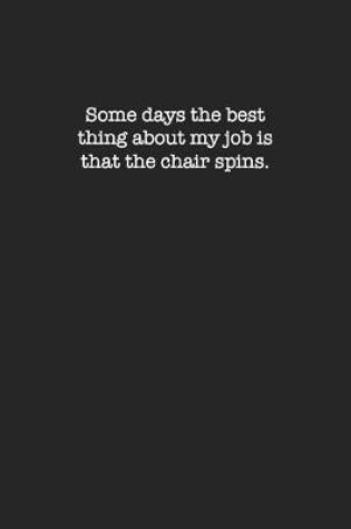 Cover of Some days the best thing about my job is the chair spins.