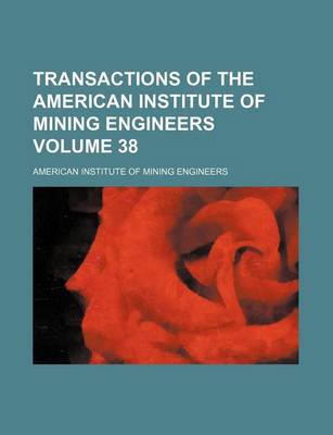 Book cover for Transactions of the American Institute of Mining Engineers Volume 38