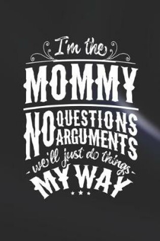 Cover of I'm The Mommy No Questions No Arguments We'll Just Do Things My Way