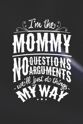 Book cover for I'm The Mommy No Questions No Arguments We'll Just Do Things My Way